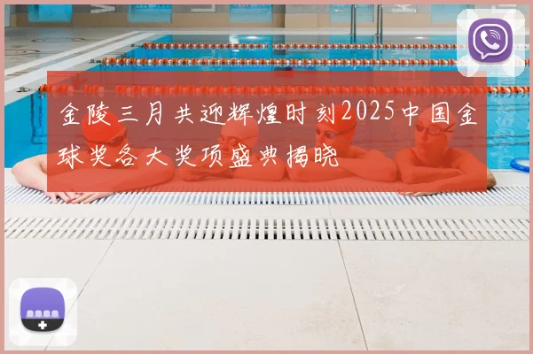 金陵三月共迎辉煌时刻2025中国金球奖各大奖项盛典揭晓