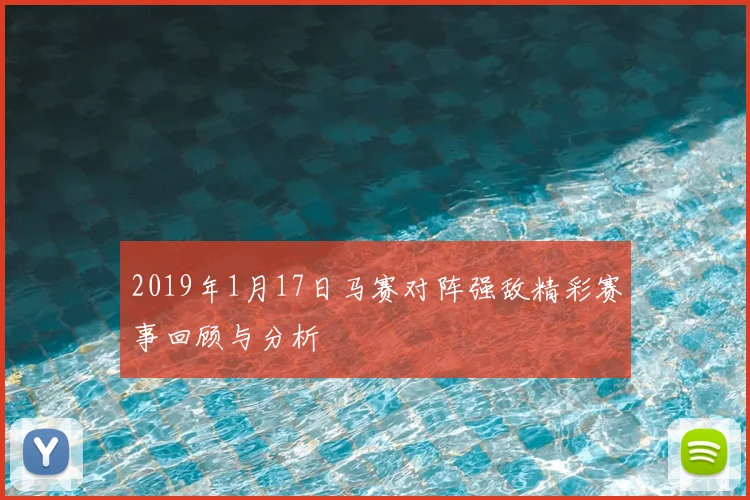 2019年1月17日马赛对阵强敌精彩赛事回顾与分析