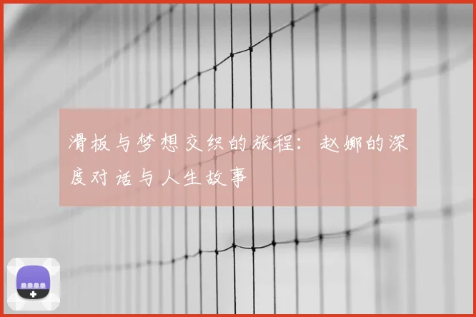 滑板与梦想交织的旅程：赵娜的深度对话与人生故事