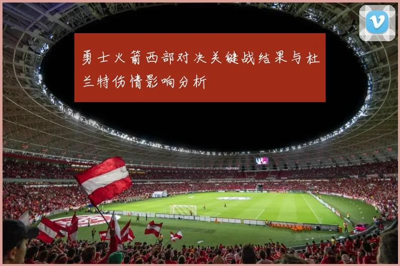 勇士火箭西部对决关键战结果与杜兰特伤情影响分析