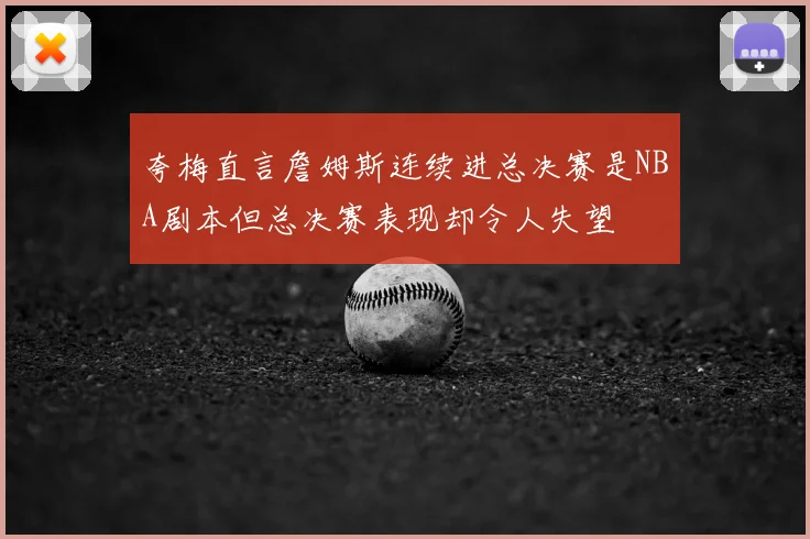 夸梅直言詹姆斯连续进总决赛是NBA剧本但总决赛表现却令人失望