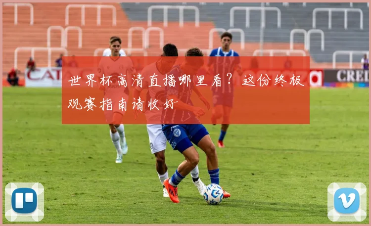 世界杯高清直播哪里看？这份终极观赛指南请收好