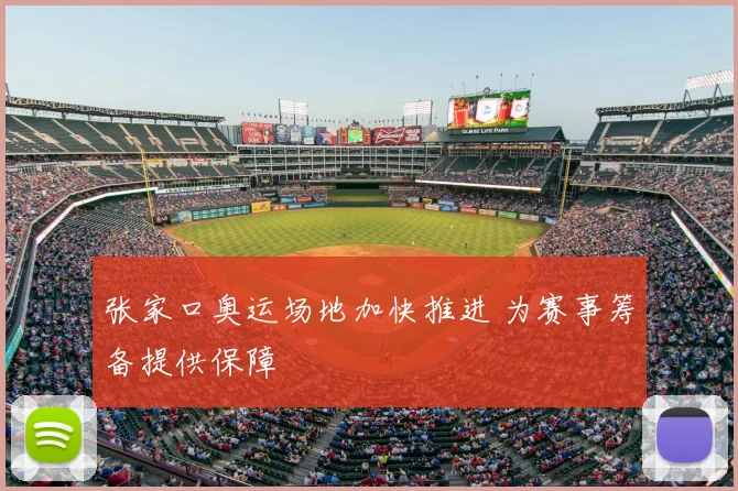 张家口奥运场地加快推进 为赛事筹备提供保障