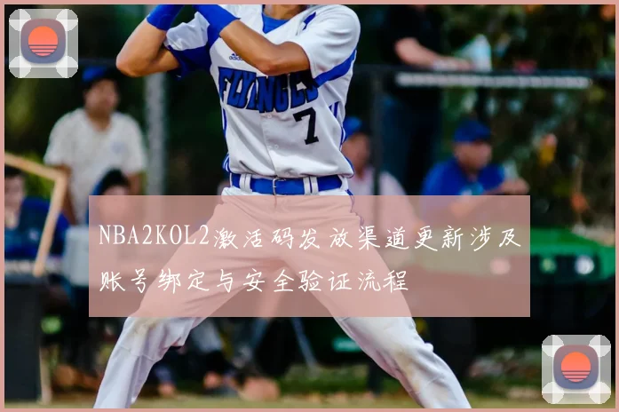 NBA2KOL2激活码发放渠道更新涉及账号绑定与安全验证流程