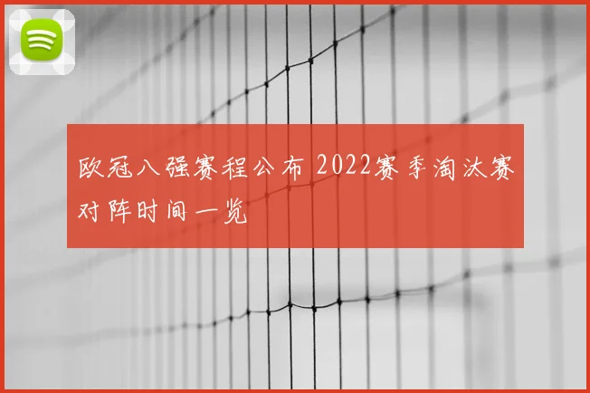 欧冠八强赛程公布 2022赛季淘汰赛对阵时间一览