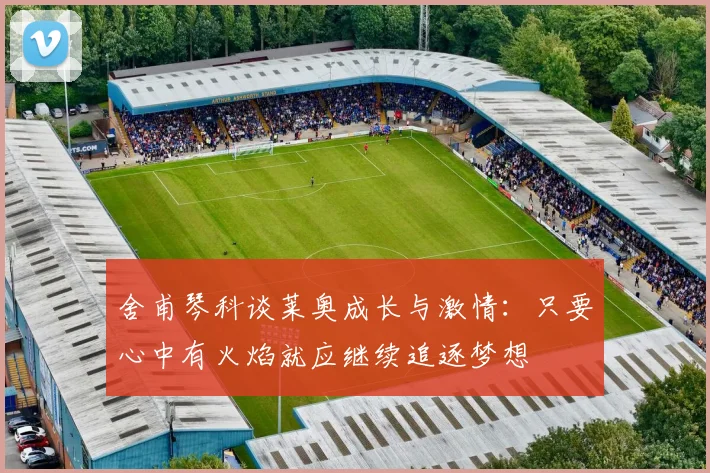 舍甫琴科谈莱奥成长与激情：只要心中有火焰就应继续追逐梦想