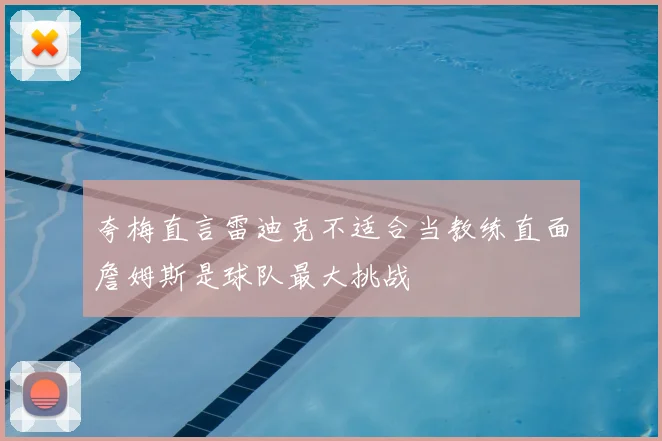 夸梅直言雷迪克不适合当教练直面詹姆斯是球队最大挑战