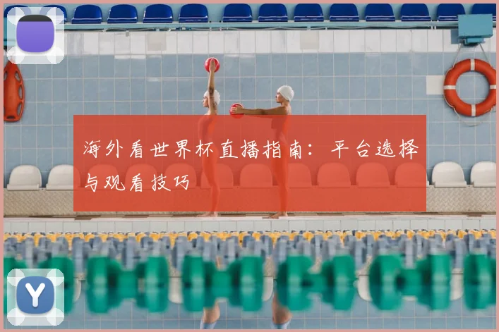 海外看世界杯直播指南：平台选择与观看技巧