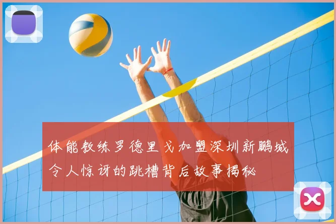 体能教练罗德里戈加盟深圳新鹏城令人惊讶的跳槽背后故事揭秘