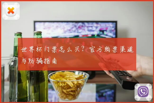 世界杯门票怎么买？官方购票渠道与防骗指南