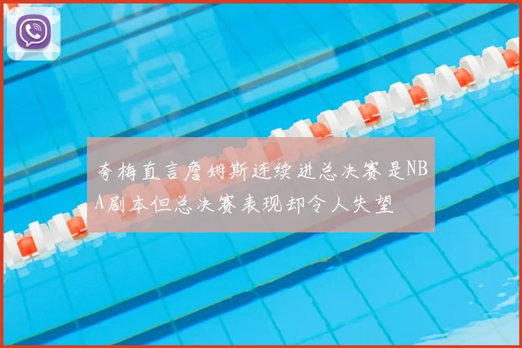 夸梅直言詹姆斯连续进总决赛是NBA剧本但总决赛表现却令人失望