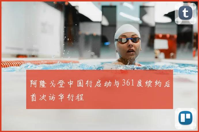 阿隆戈登中国行启动与361度续约后首次访华行程
