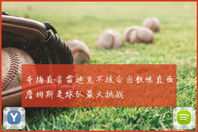 夸梅直言雷迪克不适合当教练直面詹姆斯是球队最大挑战