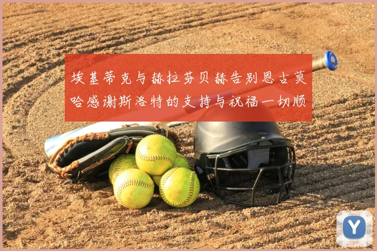 埃基蒂克与赫拉芬贝赫告别恩古莫哈感谢斯洛特的支持与祝福一切顺利