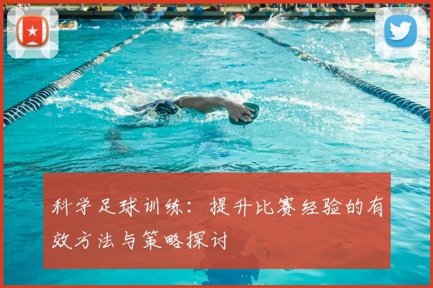 科学足球训练：提升比赛经验的有效方法与策略探讨