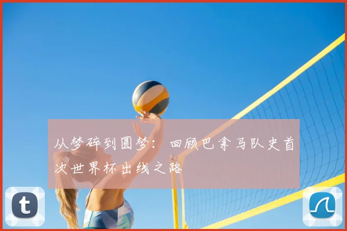 从梦碎到圆梦：回顾巴拿马队史首次世界杯出线之路