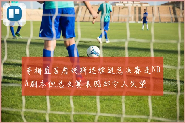 夸梅直言詹姆斯连续进总决赛是NBA剧本但总决赛表现却令人失望