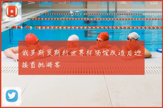 俄罗斯莫斯科世界杯场馆改造后迎接首批游客
