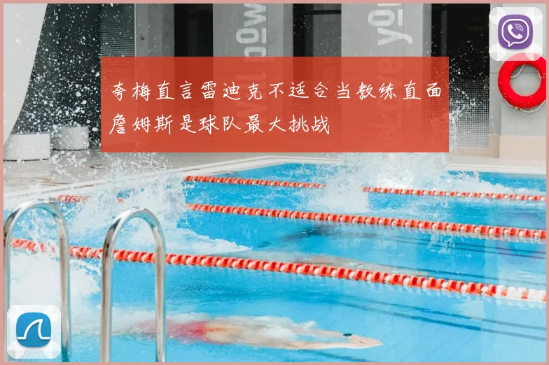 夸梅直言雷迪克不适合当教练直面詹姆斯是球队最大挑战