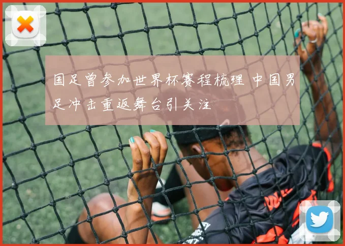国足曾参加世界杯赛程梳理 中国男足冲击重返舞台引关注
