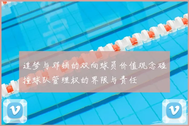 追梦与邓顿的双向球员价值观念碰撞球队管理权的界限与责任