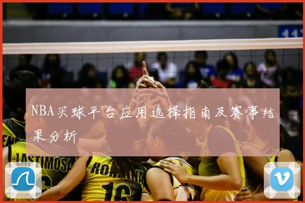 NBA买球平台应用选择指南及赛事结果分析