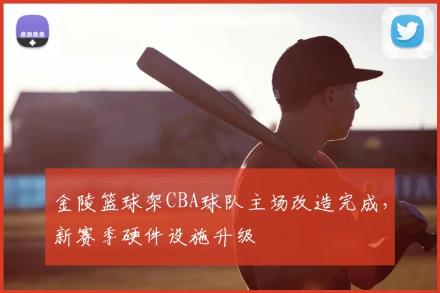 金陵篮球架CBA球队主场改造完成，新赛季硬件设施升级